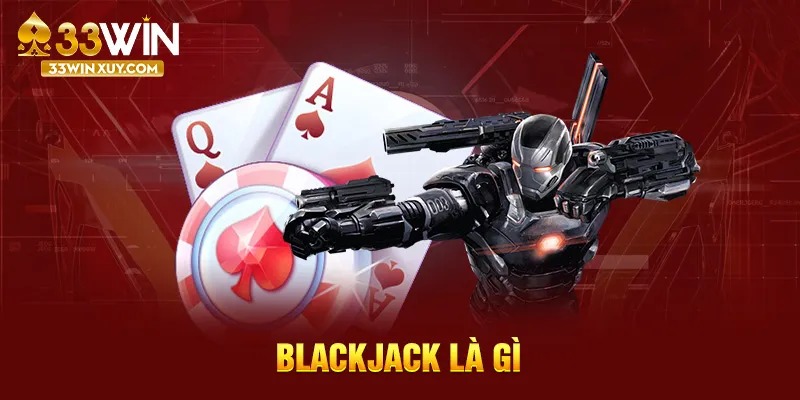 Blackjack Là Gì? Chia Sẻ Cách Chơi Hiệu Quả Nhất Của Cao Thủ